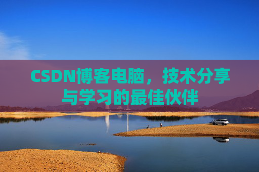 CSDN博客电脑，技术分享与学习的最佳伙伴