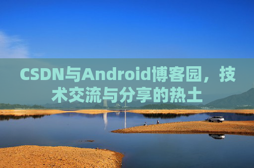 CSDN与Android博客园，技术交流与分享的热土