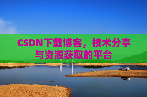 CSDN下载博客，技术分享与资源获取的平台